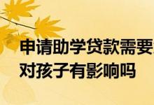 申请助学贷款需要父母陪同吗 申请助学贷款对孩子有影响吗
