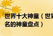 世界十大神童（世界上著名天才儿童有哪些有名的神童盘点）
