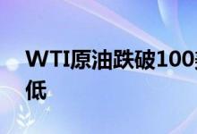 WTI原油跌破100美元/桶创5月11日以来新低