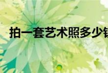 拍一套艺术照多少钱（拍写真一般多少钱）