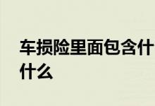车损险里面包含什么内容 车损险里面包含了什么