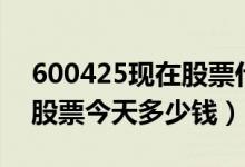 600425现在股票什么价（青松建化600425股票今天多少钱）