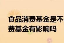 食品消费基金是不是要跌 消费食品涨价对消费基金有影响吗