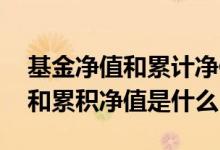 基金净值和累计净值分别是什么 基金的净值和累积净值是什么