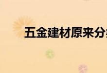  五金建材原来分类这么广泛是什么？ 