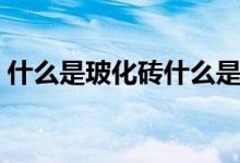 什么是玻化砖什么是抛光砖（什么是玻化砖）