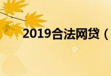 2019合法网贷（2019能下款的网贷）