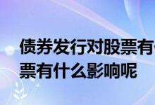 债券发行对股票有何影响 公司发行债券对股票有什么影响呢