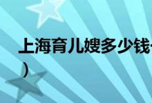 上海育儿嫂多少钱一个月（2020年最新价格）