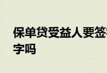 保单贷受益人要签字吗 保单贷需要投保人签字吗