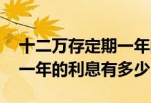 十二万存定期一年的利息是多少 十二万元存一年的利息有多少