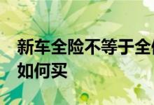 新车全险不等于全保&#32;前三年车险如何买