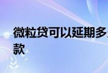 微粒贷可以延期多久 微粒贷可以延期多久还款