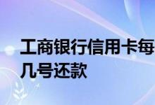 工商银行信用卡每月几号还款 信用卡是每月几号还款