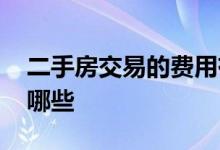二手房交易的费用有哪些 二手房交易费用有哪些