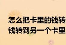 怎么把卡里的钱转到另一张卡 怎么把卡里的钱转到另一个卡里