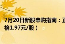 7月20日新股申购指南：正元地信申购代码787509（发行价格1.97元/股）