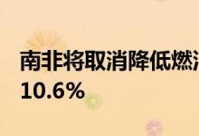 南非将取消降低燃油税措施汽油价格8月上涨10.6%