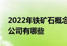 2022年铁矿石概念上市公司一览铁矿石上市公司有哪些