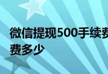 微信提现500手续费多少钱 微信提现500手续费多少