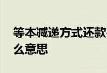 等本减递方式还款是什么意思 等本还款是什么意思