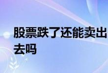 股票跌了还能卖出吗 股票崩盘后还可以卖出去吗