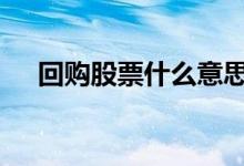 回购股票什么意思啊 回购股票什么意思