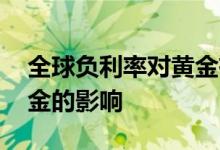 全球负利率对黄金有影响吗 全球负利率对黄金的影响