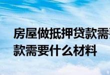 房屋做抵押贷款需要什么材料 房屋做抵押贷款需要什么材料