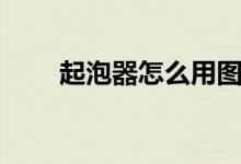 起泡器怎么用图解（起泡器怎么用）