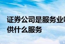 证券公司是服务业吗 证券公司是做什么的 提供什么服务