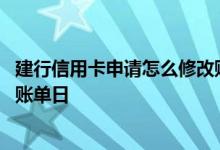 建行信用卡申请怎么修改账单日 建行信用卡怎么修改信用卡账单日