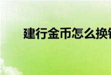 建行金币怎么换钱 建行金可以换钱吗