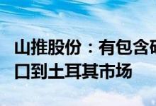 山推股份：有包含矿用设备在内的多种产品出口到土耳其市场