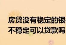 房贷没有稳定的银行流水怎么办理 银行流水不稳定可以贷款吗
