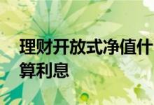 理财开放式净值什么意思 开放式理财多久结算利息