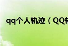 qq个人轨迹（QQ轨迹查看教程在这里！）