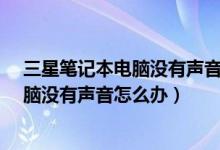 三星笔记本电脑没有声音是怎么回事（三星R458笔记本电脑没有声音怎么办）