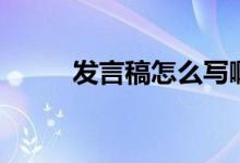 发言稿怎么写啊（发言稿怎么写）