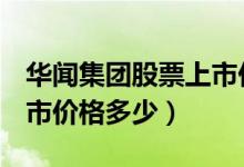华闻集团股票上市价格（华闻集团000793上市价格多少）