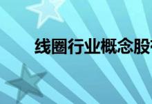 线圈行业概念股有哪些线圈股票一览