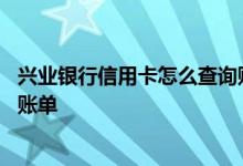 兴业银行信用卡怎么查询账单分期 兴业银行信用卡怎么查询账单