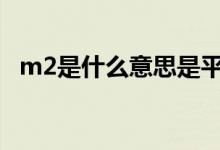 m2是什么意思是平方米吗 M2是什么意思