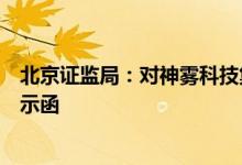 北京证监局：对神雾科技集团及其法定代表人吴道洪出具警示函