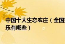 中国十大生态农庄（全国知名休闲农庄盘点国内好玩的农家乐有哪些）