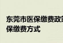 东莞市医保缴费政策 2022年东莞城乡居民医保缴费方式 