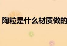 陶粒是什么材质做的（陶粒是什么材料做的）