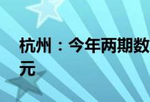 杭州：今年两期数字消费券拉动消费超30亿元