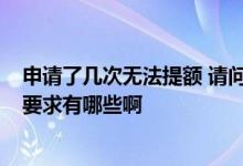 申请了几次无法提额 请问一下大家 申请提额麻烦吗 手续和要求有哪些啊