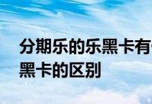 分期乐的乐黑卡有什么作用 分期乐乐卡和乐黑卡的区别